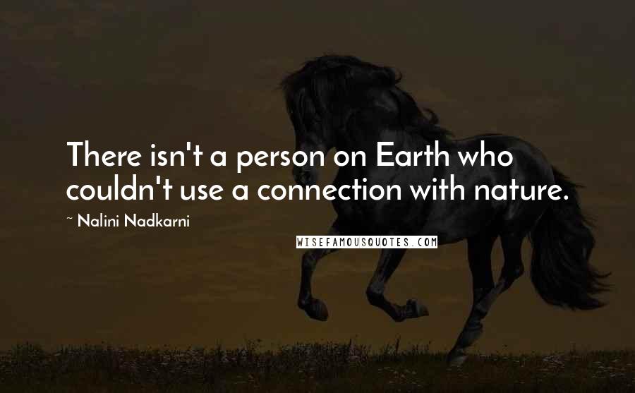 Nalini Nadkarni quotes: There isn't a person on Earth who couldn't use a connection with nature.