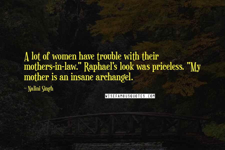 Nalini Singh quotes: A lot of women have trouble with their mothers-in-law." Raphael's look was priceless. "My mother is an insane archangel.