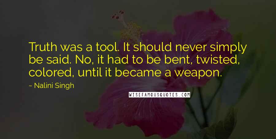 Nalini Singh quotes: Truth was a tool. It should never simply be said. No, it had to be bent, twisted, colored, until it became a weapon.