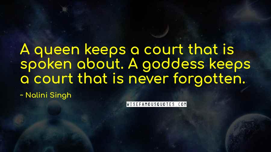 Nalini Singh quotes: A queen keeps a court that is spoken about. A goddess keeps a court that is never forgotten.