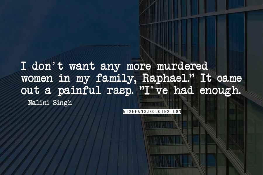 Nalini Singh quotes: I don't want any more murdered women in my family, Raphael." It came out a painful rasp. "I've had enough.