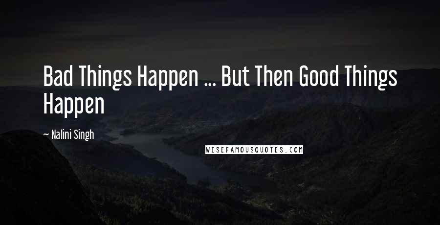Nalini Singh quotes: Bad Things Happen ... But Then Good Things Happen