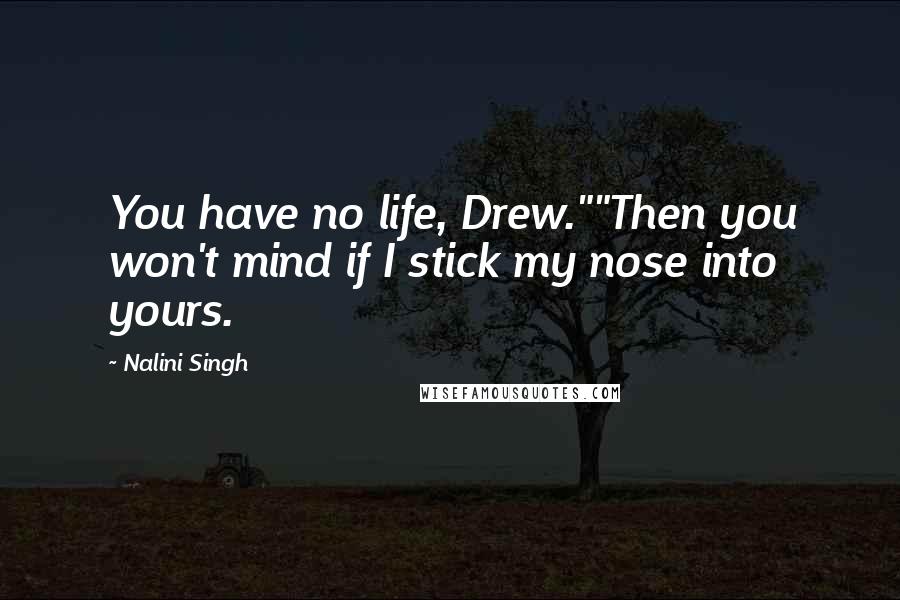 Nalini Singh quotes: You have no life, Drew.""Then you won't mind if I stick my nose into yours.