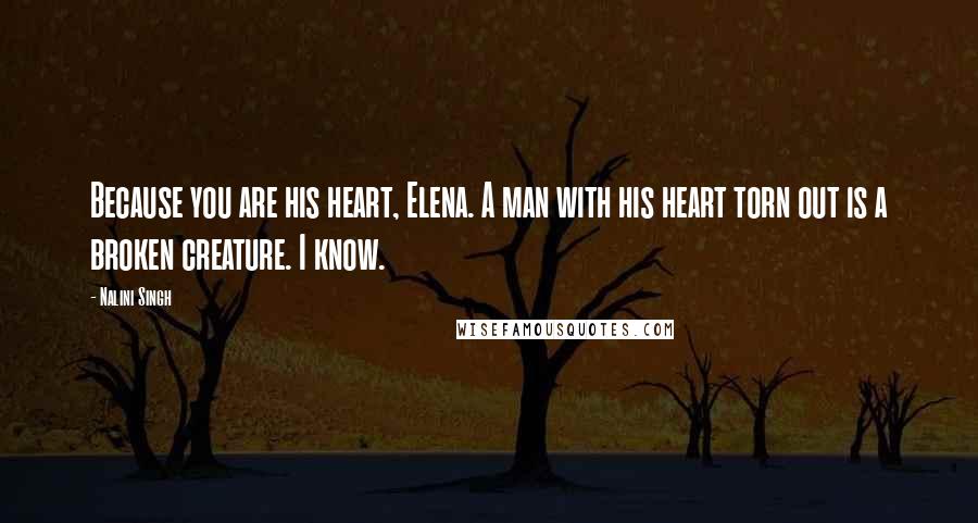 Nalini Singh quotes: Because you are his heart, Elena. A man with his heart torn out is a broken creature. I know.