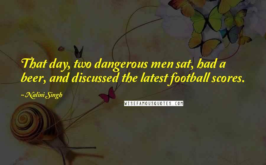 Nalini Singh quotes: That day, two dangerous men sat, had a beer, and discussed the latest football scores.
