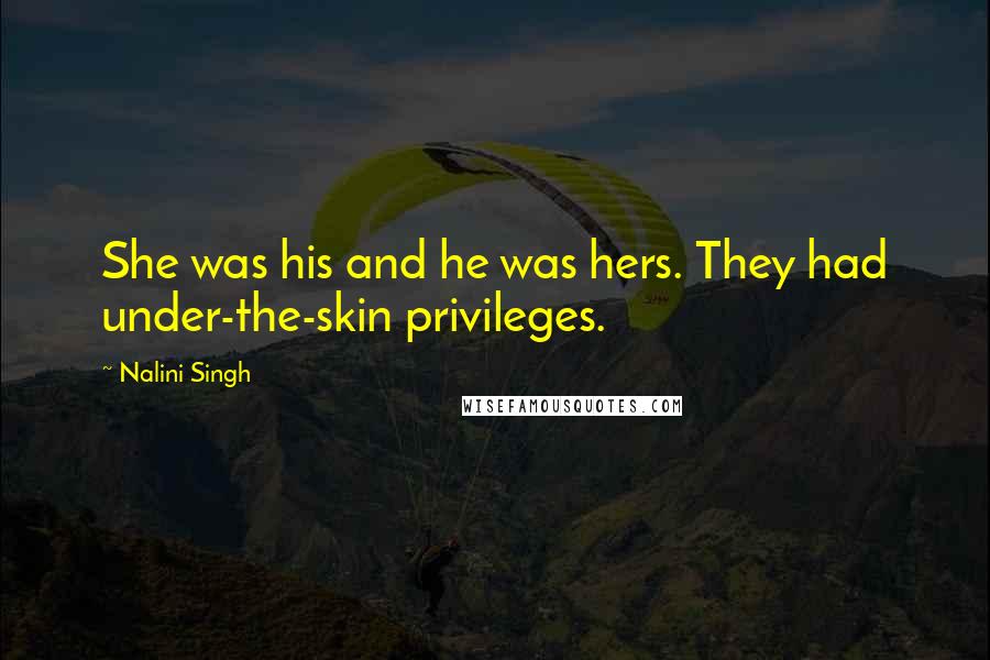 Nalini Singh quotes: She was his and he was hers. They had under-the-skin privileges.