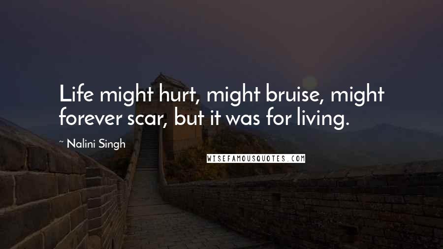 Nalini Singh quotes: Life might hurt, might bruise, might forever scar, but it was for living.