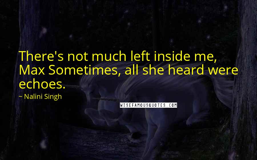 Nalini Singh quotes: There's not much left inside me, Max Sometimes, all she heard were echoes.