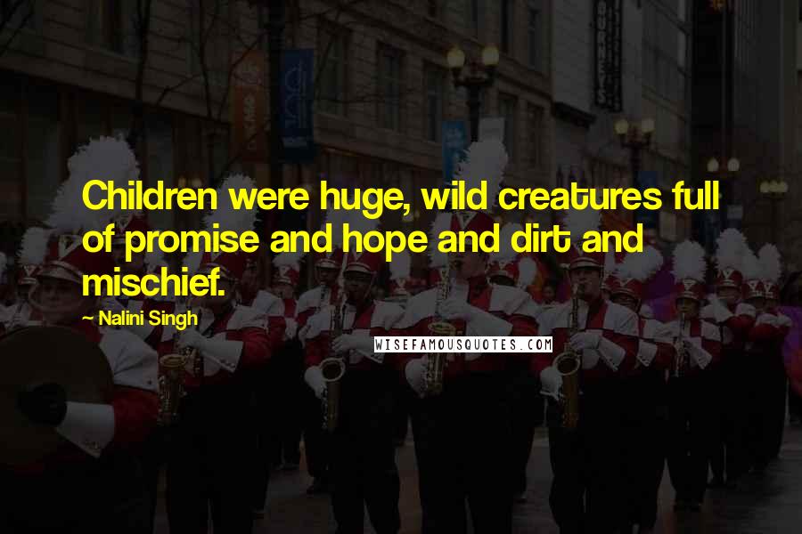 Nalini Singh quotes: Children were huge, wild creatures full of promise and hope and dirt and mischief.