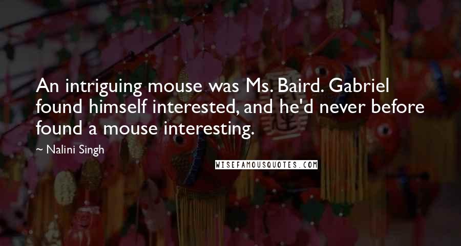 Nalini Singh quotes: An intriguing mouse was Ms. Baird. Gabriel found himself interested, and he'd never before found a mouse interesting.