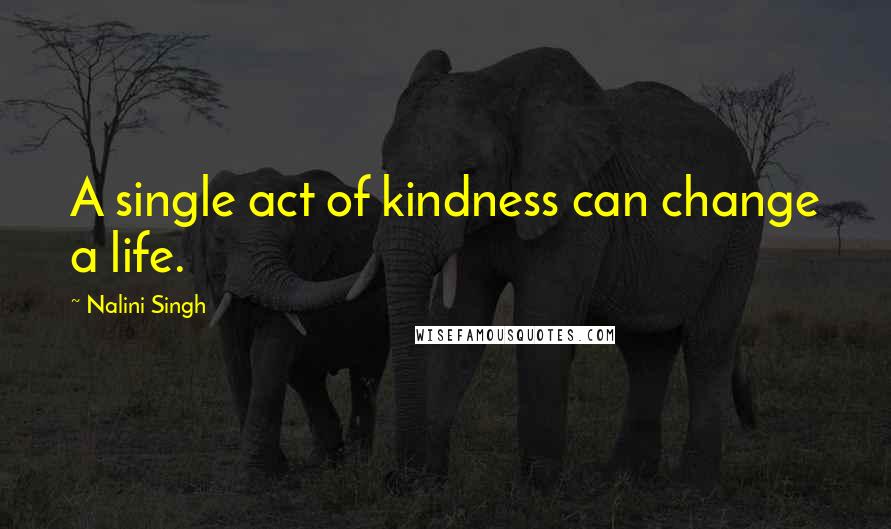 Nalini Singh quotes: A single act of kindness can change a life.
