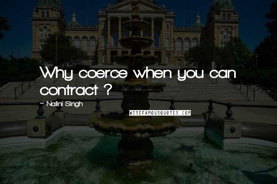 Nalini Singh quotes: Why coerce when you can contract ?