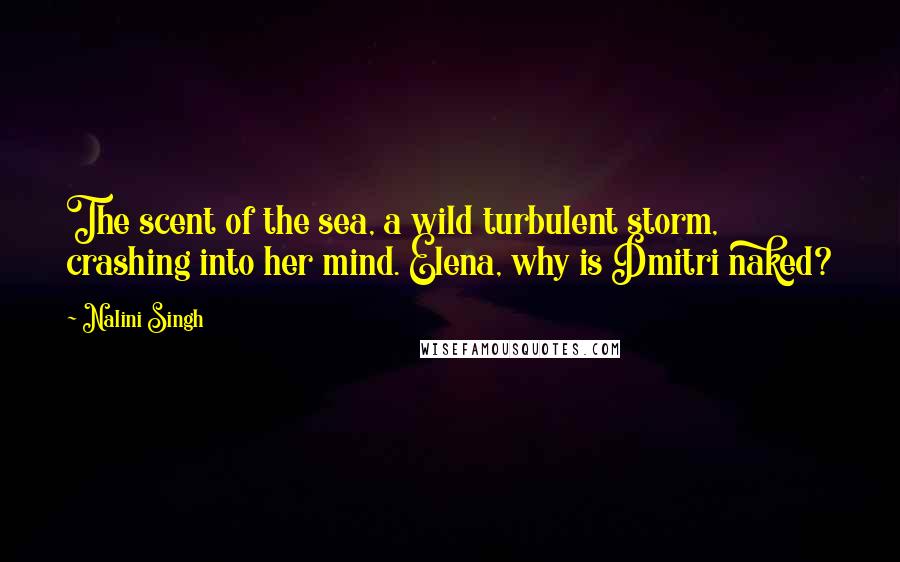 Nalini Singh quotes: The scent of the sea, a wild turbulent storm, crashing into her mind. Elena, why is Dmitri naked?
