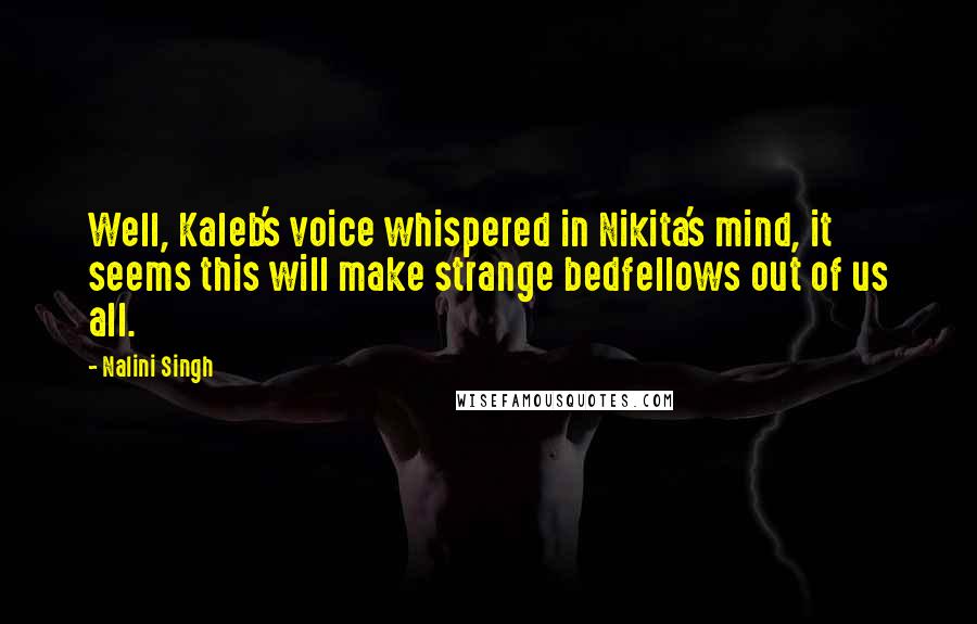 Nalini Singh quotes: Well, Kaleb's voice whispered in Nikita's mind, it seems this will make strange bedfellows out of us all.