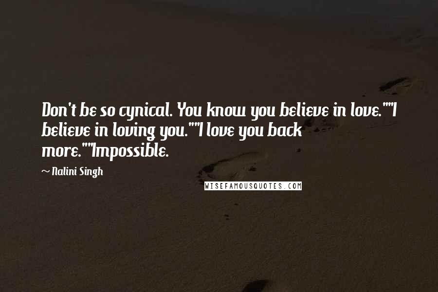 Nalini Singh quotes: Don't be so cynical. You know you believe in love.""I believe in loving you.""I love you back more.""Impossible.