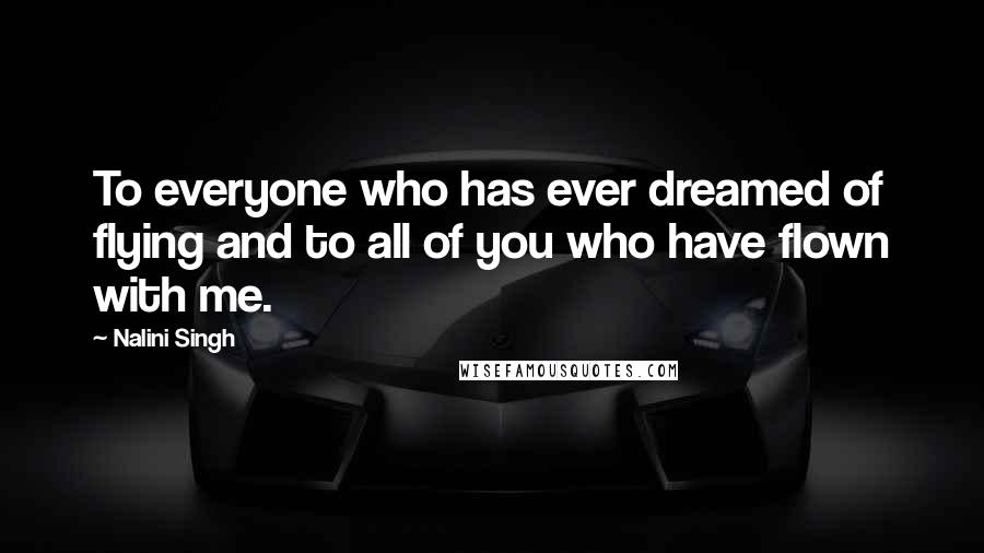 Nalini Singh quotes: To everyone who has ever dreamed of flying and to all of you who have flown with me.