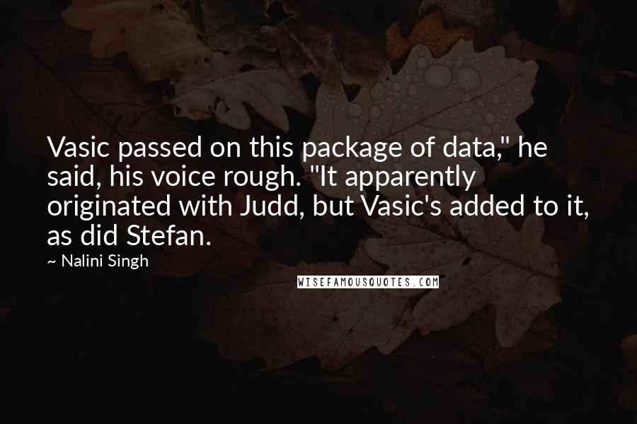 Nalini Singh quotes: Vasic passed on this package of data," he said, his voice rough. "It apparently originated with Judd, but Vasic's added to it, as did Stefan.