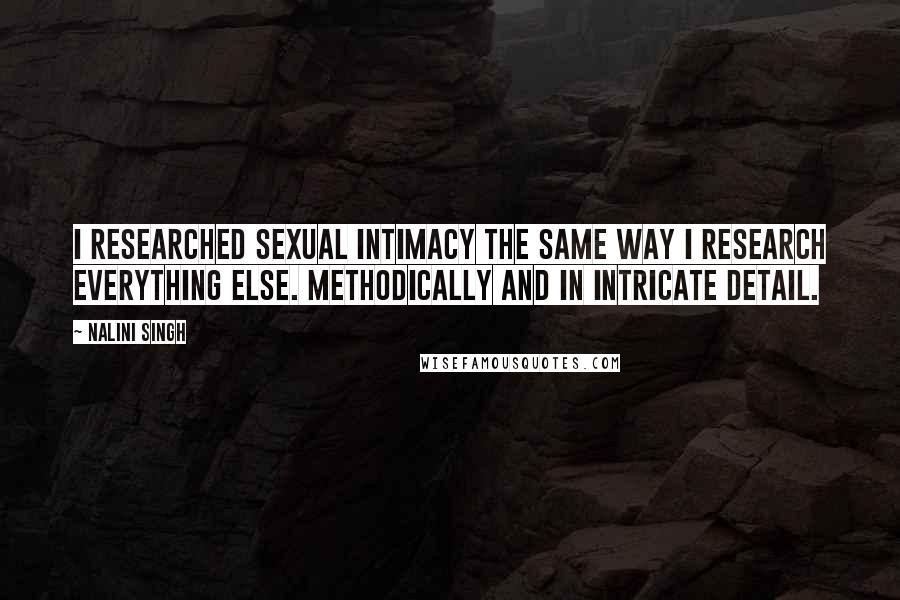Nalini Singh quotes: I researched sexual intimacy the same way I research everything else. Methodically and in intricate detail.