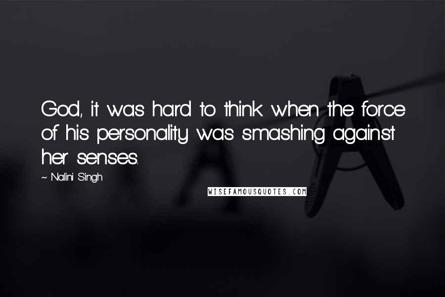 Nalini Singh quotes: God, it was hard to think when the force of his personality was smashing against her senses.