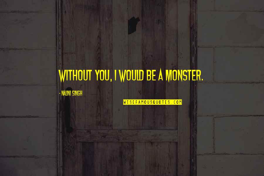 Nalini Singh Quotes By Nalini Singh: Without you, I would be a monster.