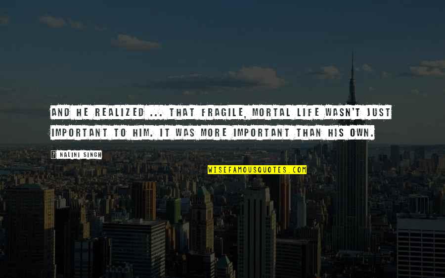 Nalini Singh Quotes By Nalini Singh: And he realized ... that fragile, mortal life