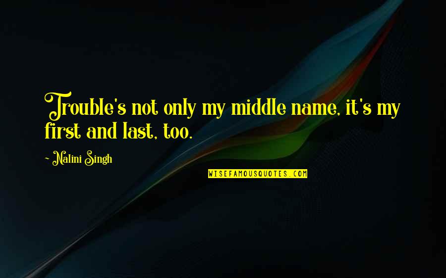 Nalini Singh Quotes By Nalini Singh: Trouble's not only my middle name, it's my