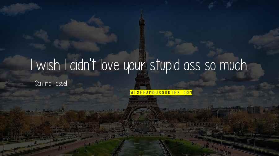 Nalinnaaa Quotes By Santino Hassell: I wish I didn't love your stupid ass Nalinnaaa Quotes By Santino Hassell: I wish I didn't love your stupid ass
