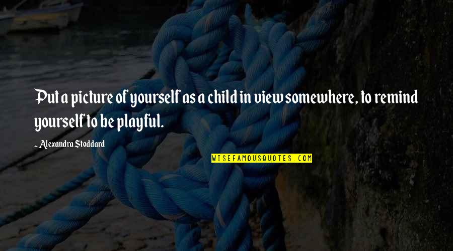 Nalita Murgatroyd Quotes By Alexandra Stoddard: Put a picture of yourself as a child