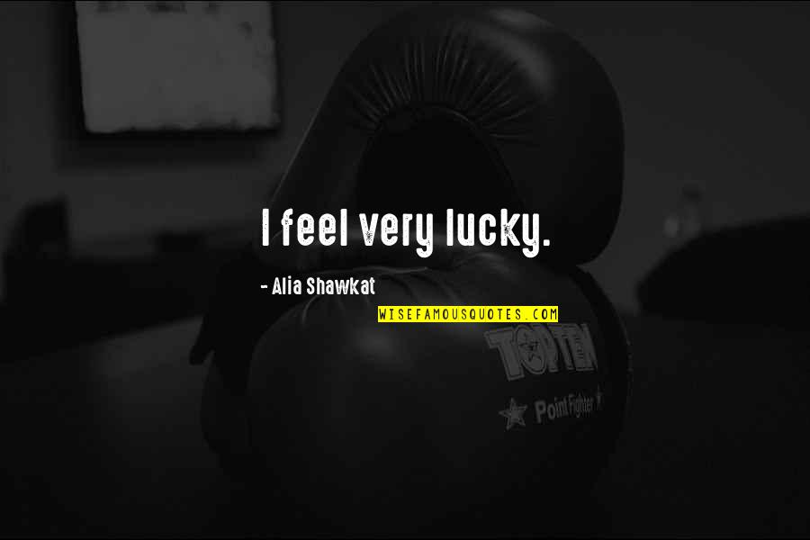 Naljutices Quotes By Alia Shawkat: I feel very lucky. Naljutices Quotes By Alia Shawkat: I feel very lucky.