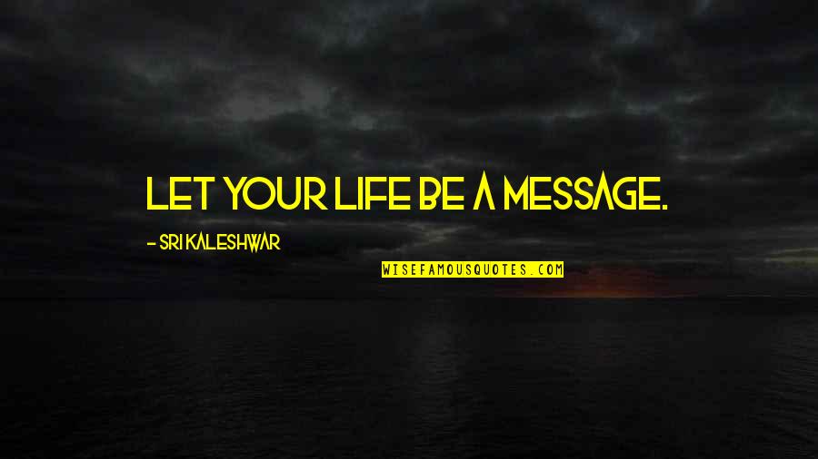 Naljutit Quotes By Sri Kaleshwar: Let your life be a message.