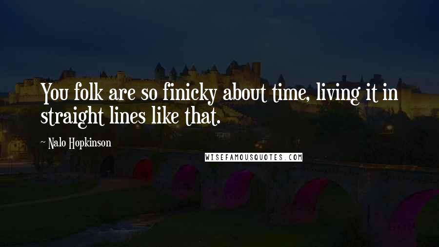 Nalo Hopkinson quotes: You folk are so finicky about time, living it in straight lines like that. Nalo Hopkinson quotes: You folk are so finicky about time, living it in straight lines like that.