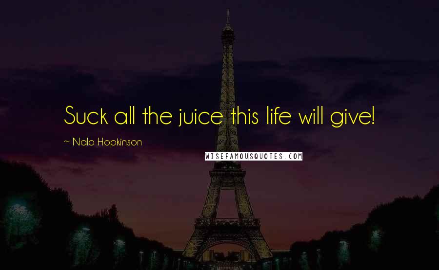 Nalo Hopkinson quotes: Suck all the juice this life will give! Nalo Hopkinson quotes: Suck all the juice this life will give!