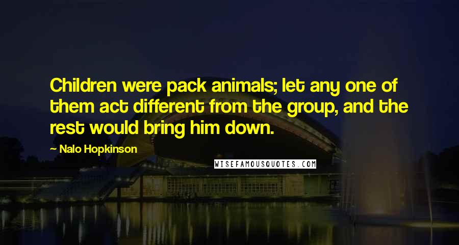 Nalo Hopkinson quotes: Children were pack animals; let any one of them act different from the group, and the rest would bring him down.