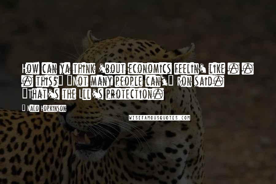 Nalo Hopkinson quotes: How can ya think 'bout economics feelin' like . . . this?" "Not many people can," Ron said. "That's the Lll's protection.