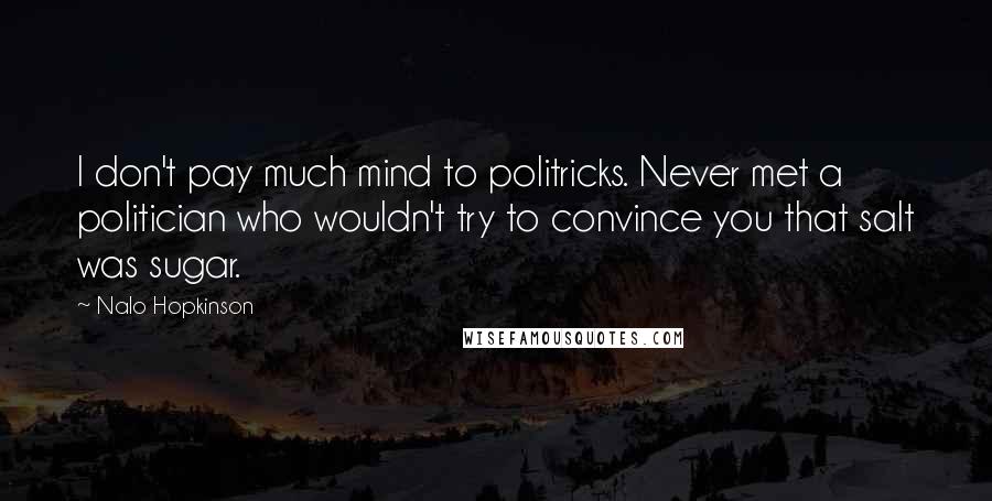 Nalo Hopkinson quotes: I don't pay much mind to politricks. Never met a politician who wouldn't try to convince you that salt was sugar.