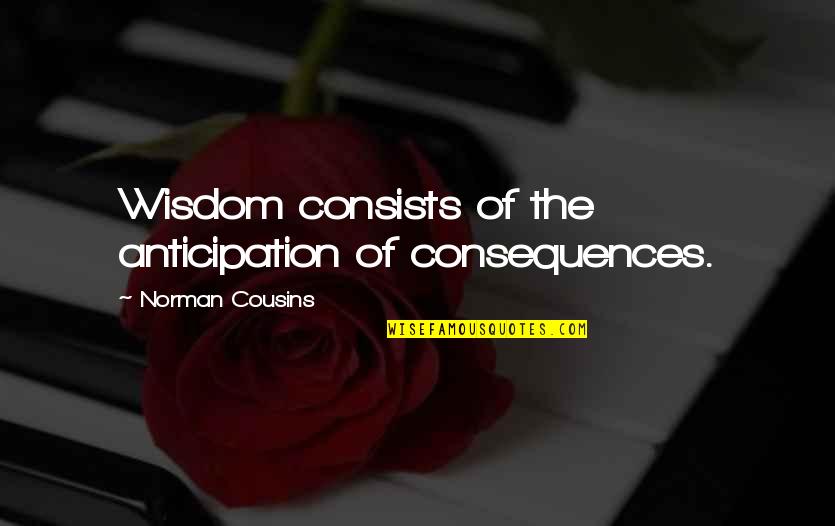 Naluziga Quotes By Norman Cousins: Wisdom consists of the anticipation of consequences. Naluziga Quotes By Norman Cousins: Wisdom consists of the anticipation of consequences.