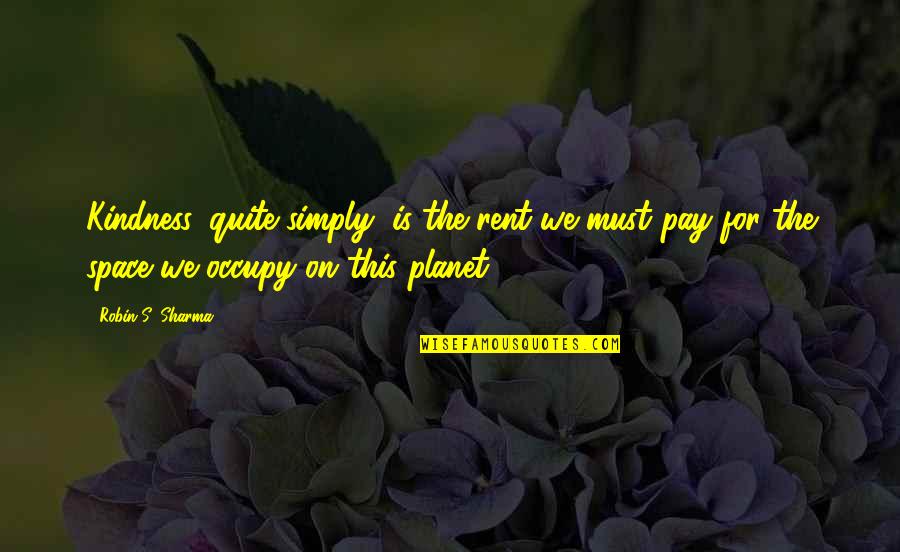 Nalvage Quotes By Robin S. Sharma: Kindness, quite simply, is the rent we must Nalvage Quotes By Robin S. Sharma: Kindness, quite simply, is the rent we must