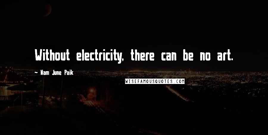 Nam June Paik quotes: Without electricity, there can be no art.