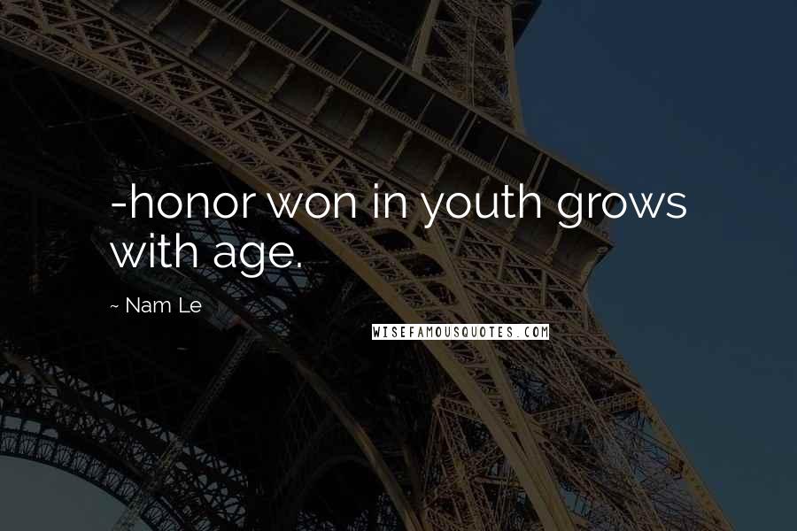 Nam Le quotes: -honor won in youth grows with age.