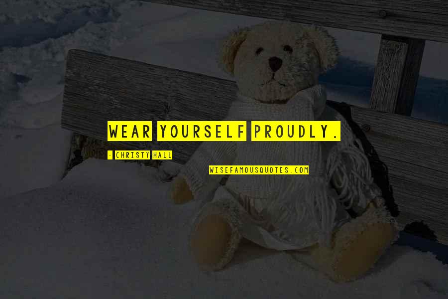 Namahana Quotes By Christy Hall: Wear yourself proudly.