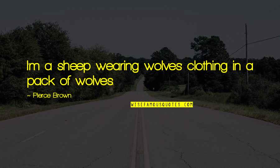 Namal Quotes By Pierce Brown: I'm a sheep wearing wolves' clothing in a