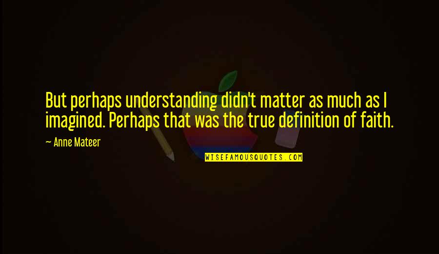 Namasoft Quotes By Anne Mateer: But perhaps understanding didn't matter as much as