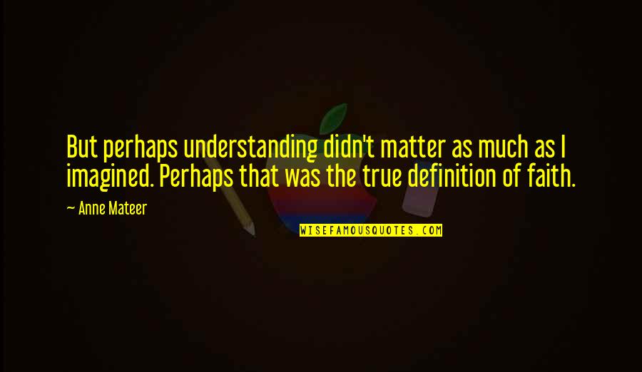 Namasoft Quotes By Anne Mateer: But perhaps understanding didn't matter as much as Namasoft Quotes By Anne Mateer: But perhaps understanding didn't matter as much as
