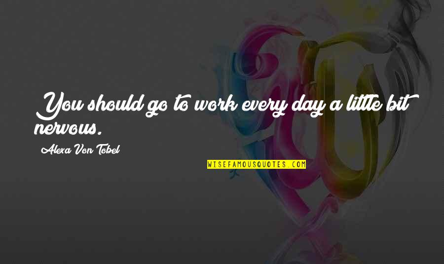 Namatay Sa Quotes By Alexa Von Tobel: You should go to work every day a Namatay Sa Quotes By Alexa Von Tobel: You should go to work every day a