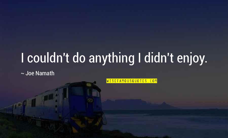 Namath Quotes By Joe Namath: I couldn't do anything I didn't enjoy.
