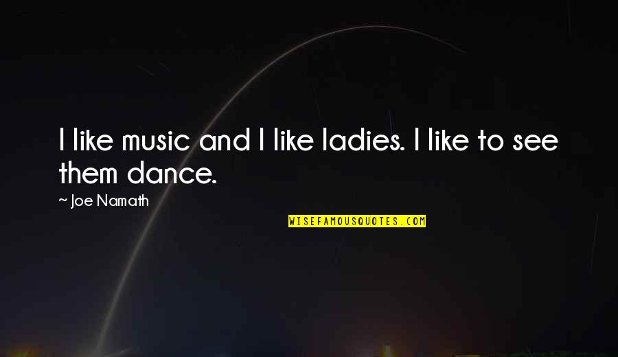 Namath Quotes By Joe Namath: I like music and I like ladies. I
