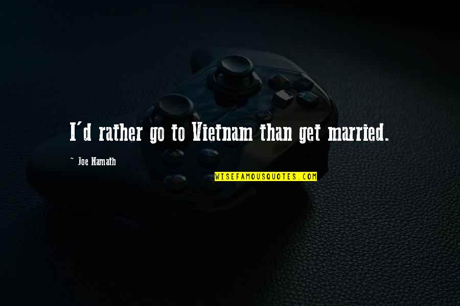 Namath Quotes By Joe Namath: I'd rather go to Vietnam than get married.