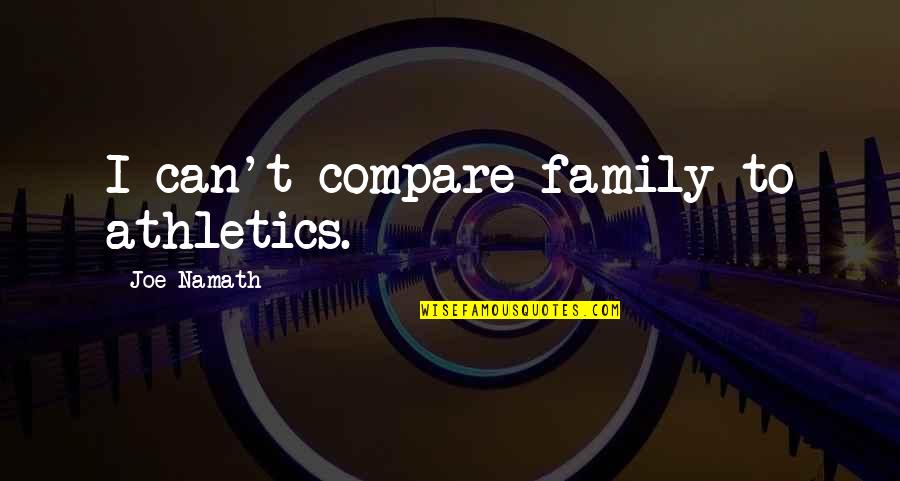 Namath Quotes By Joe Namath: I can't compare family to athletics.
