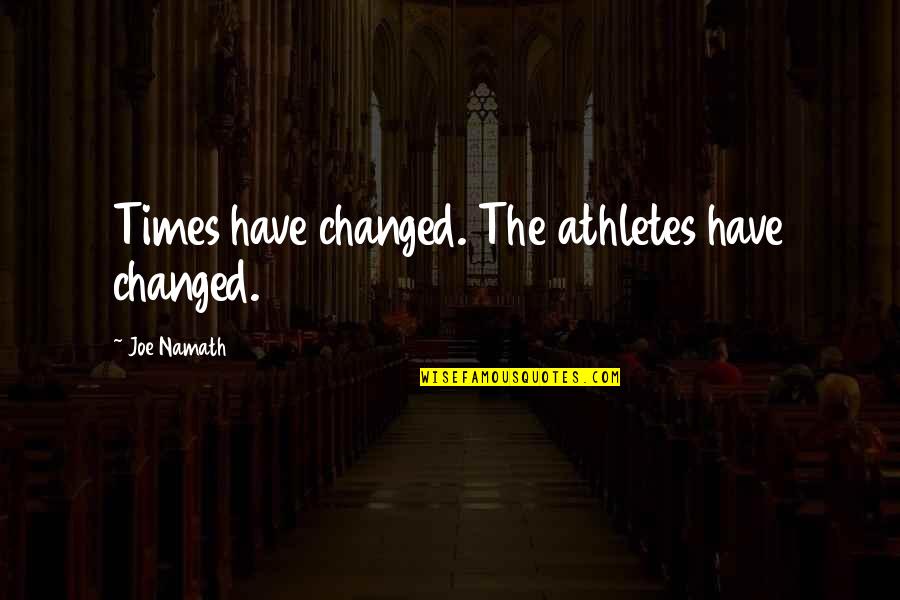 Namath Quotes By Joe Namath: Times have changed. The athletes have changed.