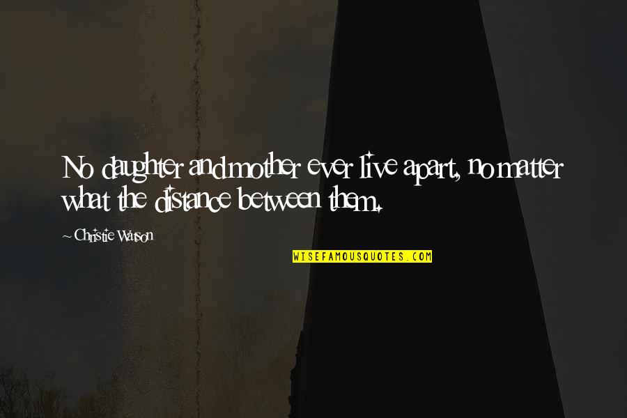 Namazie Latex Quotes By Christie Watson: No daughter and mother ever live apart, no